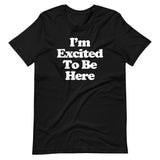 I'm Excited To Be Here T-Shirt (Unisex)