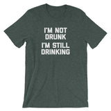 I'm Not Drunk, I'm Still Drinking T-Shirt (Unisex)