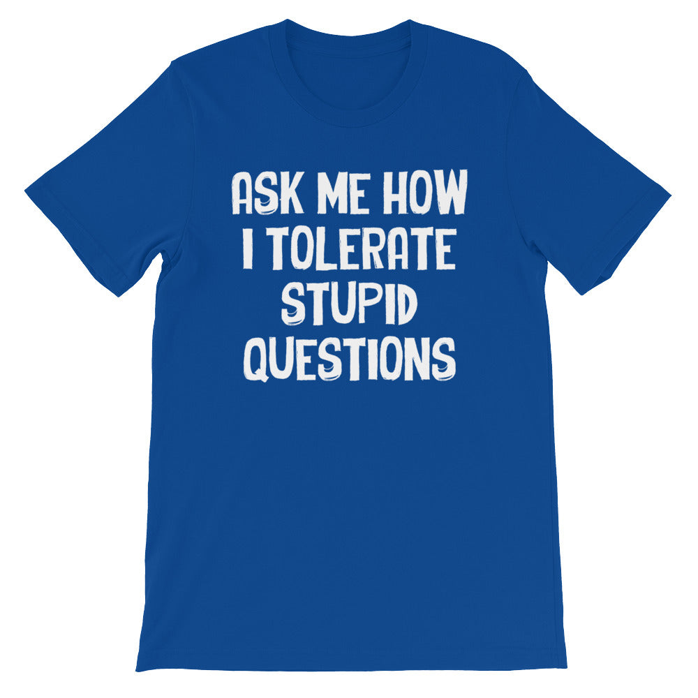 Ask Me How I Tolerate Stupid Questions T-Shirt (Unisex)