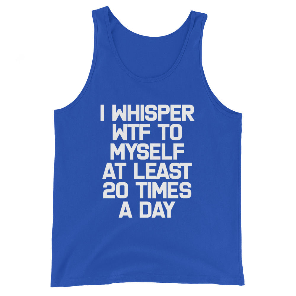 I Whisper WTF To Myself At Least 20 Times A Day Tank Top (Unisex)