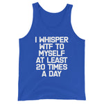I Whisper WTF To Myself At Least 20 Times A Day Tank Top (Unisex)