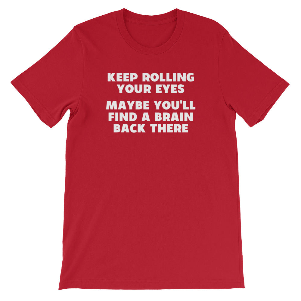 Keep Rolling Your Eyes (Maybe You'll Find A Brain Back There) T-Shirt (Unisex)