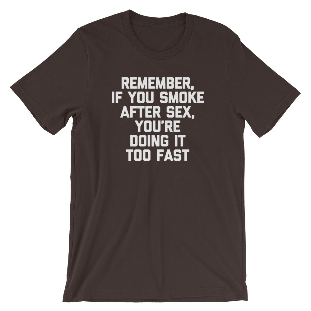Remember, If You Smoke After Sex, You're Doing It Too Fast T-Shirt (Unisex)