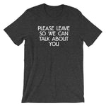 Please Leave So We Can Talk About You T-Shirt (Unisex)