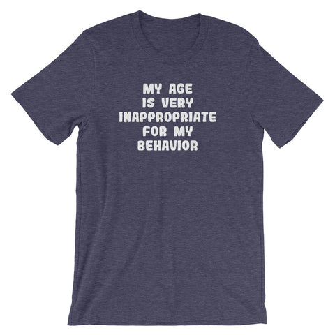 My Age Is Very Inappropriate For My Behavior T-Shirt (Unisex)