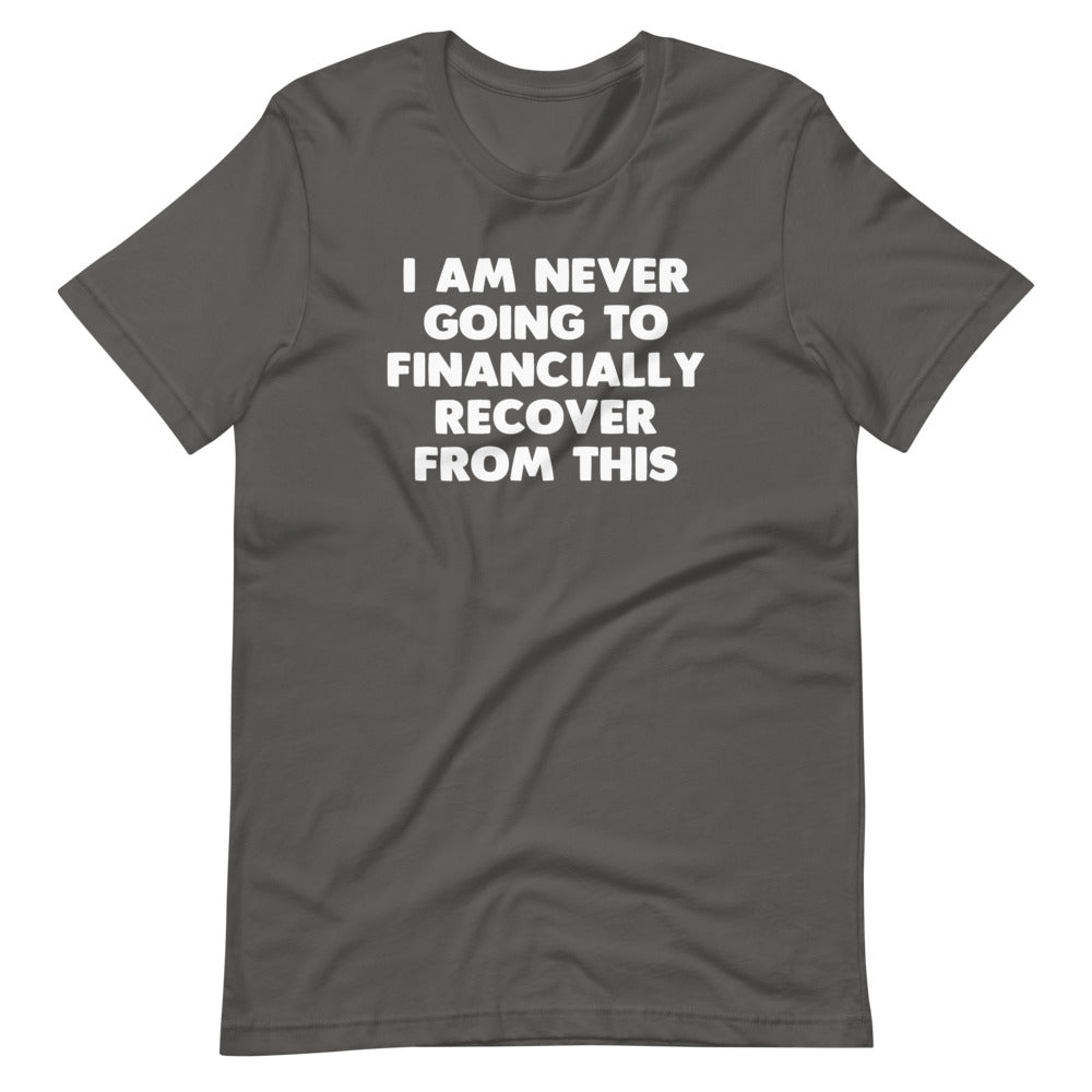 I Am Never Going To Financially Recover From This T-Shirt (Unisex)