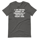 I Am Never Going To Financially Recover From This T-Shirt (Unisex)