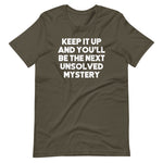 Keep It Up & You'll Be The Next Unsolved Mystery T-Shirt (Unisex)