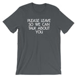 Please Leave So We Can Talk About You T-Shirt (Unisex)