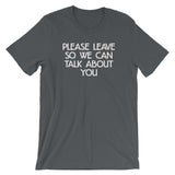 Please Leave So We Can Talk About You T-Shirt (Unisex)