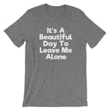 It's A Beautiful Day To Leave Me Alone T-Shirt (Unisex)