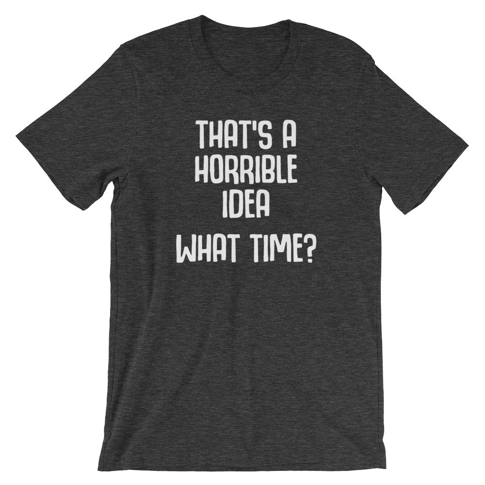 That's A Horrible Idea (What Time?) T-Shirt (Unisex)