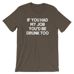 If You Had My Job You'd Be Drunk Too T-Shirt (Unisex)