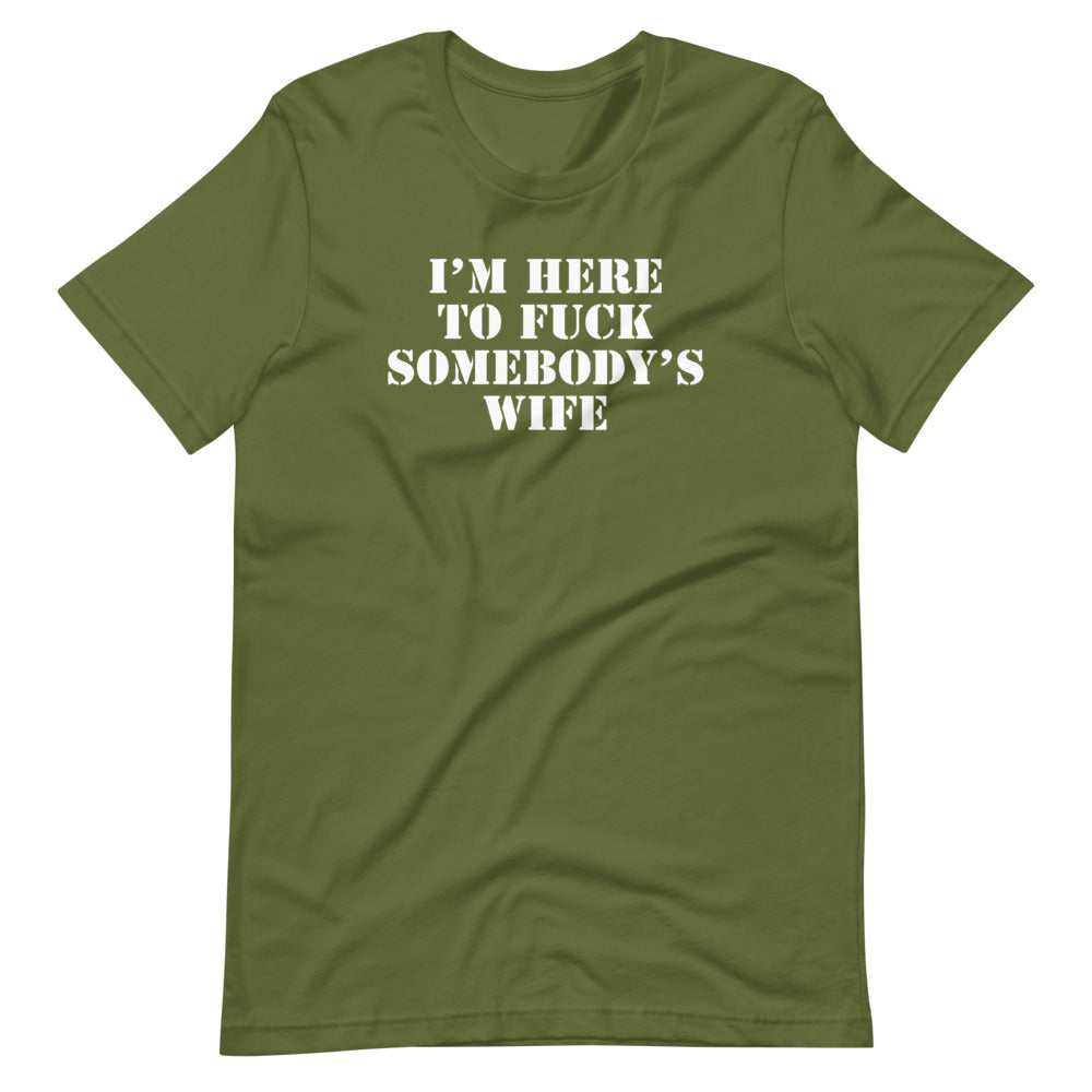 I'm Here To Fuck Somebody's Wife T-Shirt (Unisex)