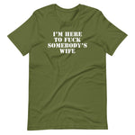 I'm Here To Fuck Somebody's Wife T-Shirt (Unisex)