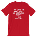 I'm Going To Need A Lot Of Attention Today (I Can Just Tell) T-Shirt (Unisex)