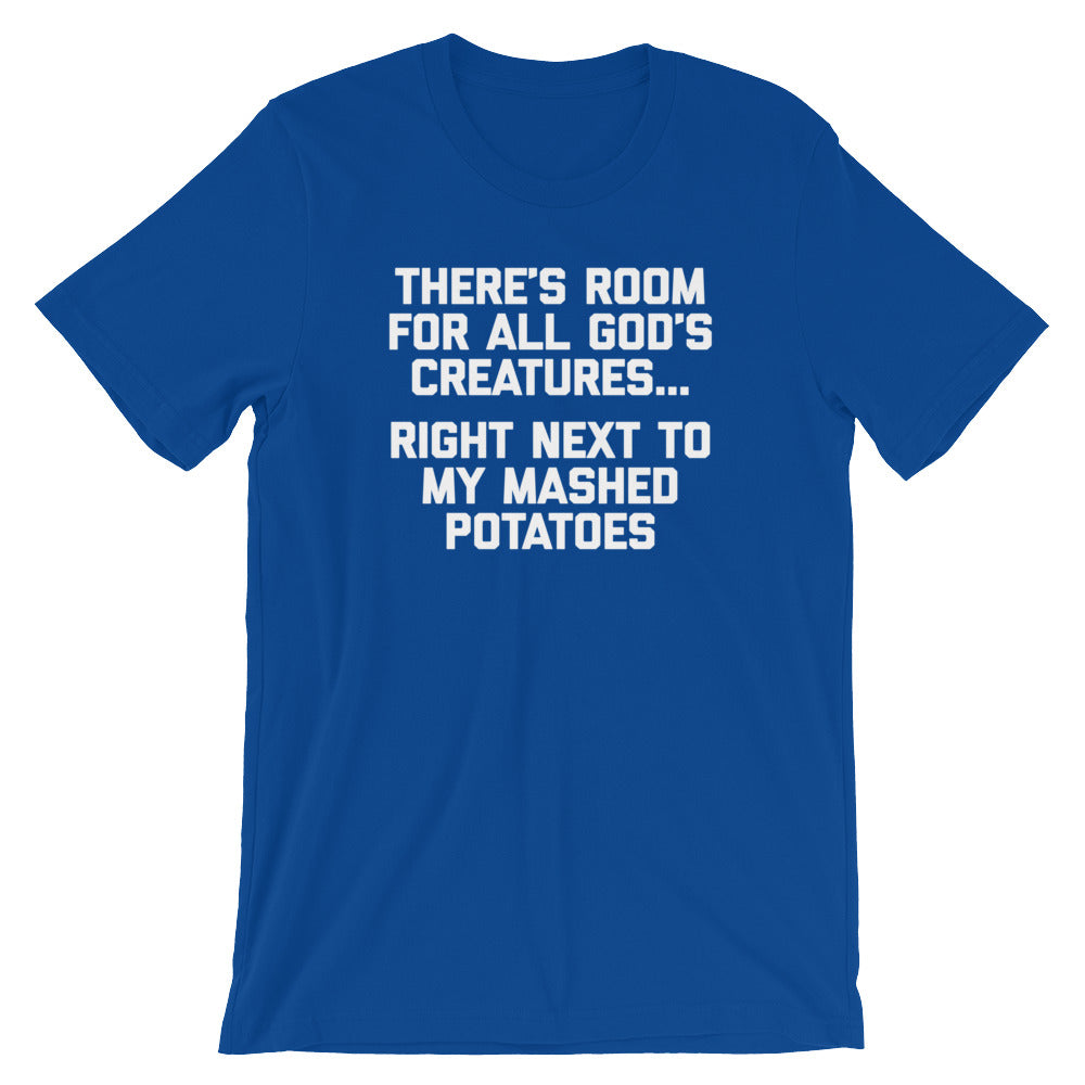 There's Room For All God's Creatures (Right Next To My Mashed Potatoes) T-Shirt (Unisex)