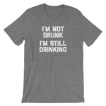 I'm Not Drunk, I'm Still Drinking T-Shirt (Unisex)