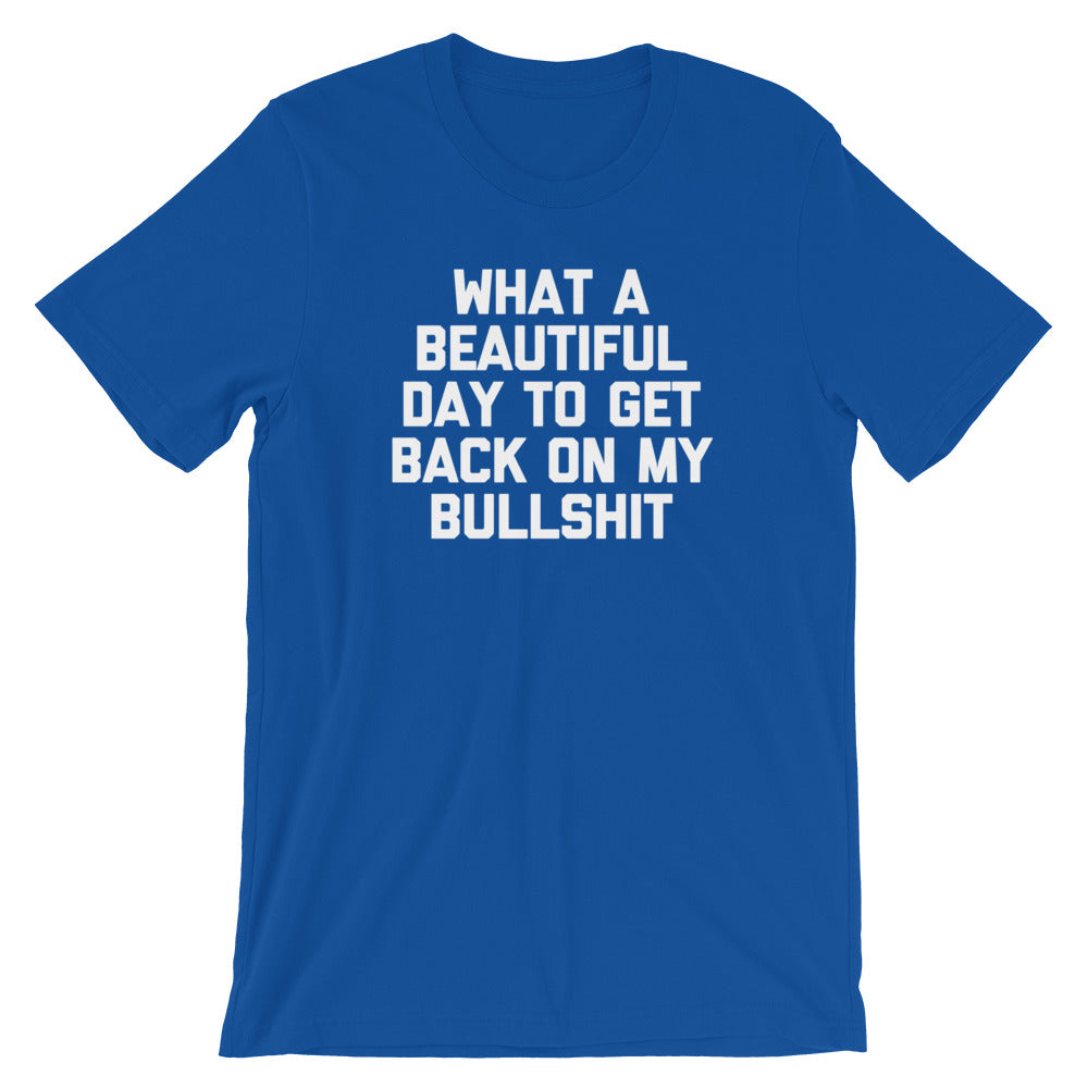 What A Beautiful Day To Get Back On My Bullshit T-Shirt (Unisex)