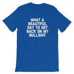 What A Beautiful Day To Get Back On My Bullshit T-Shirt (Unisex)