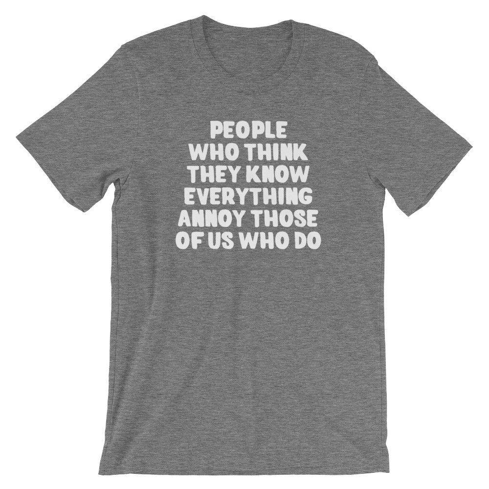 People Who Think They Know Everything Annoy Those Of Us Who Do T-Shirt (Unisex)