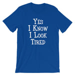 Yes I Know I Look Tired T-Shirt (Unisex)