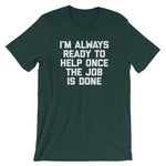 I'm Always Ready To Help Once The Job Is Done T-Shirt (Unisex)