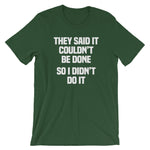 They Said It Couldn't Be Done (So I Didn't Do It) T-Shirt (Unisex)