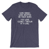 Some Babies Were Dropped On Their Heads (You Were Clearly Thrown At A Wall) T-Shirt (Unisex)