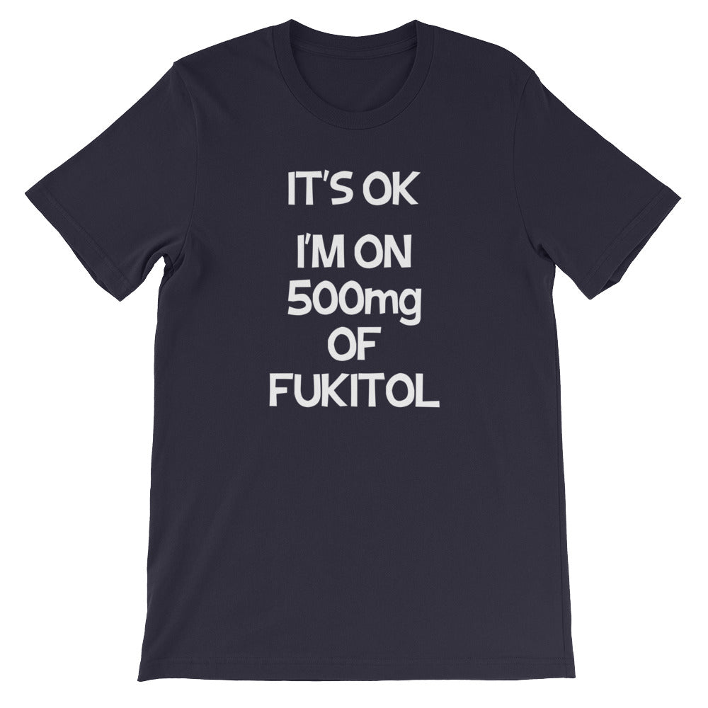 It's OK, I'm On 500mg Of Fukitol T-Shirt (Unisex)