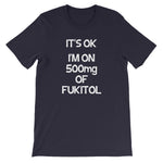 It's OK, I'm On 500mg Of Fukitol T-Shirt (Unisex)