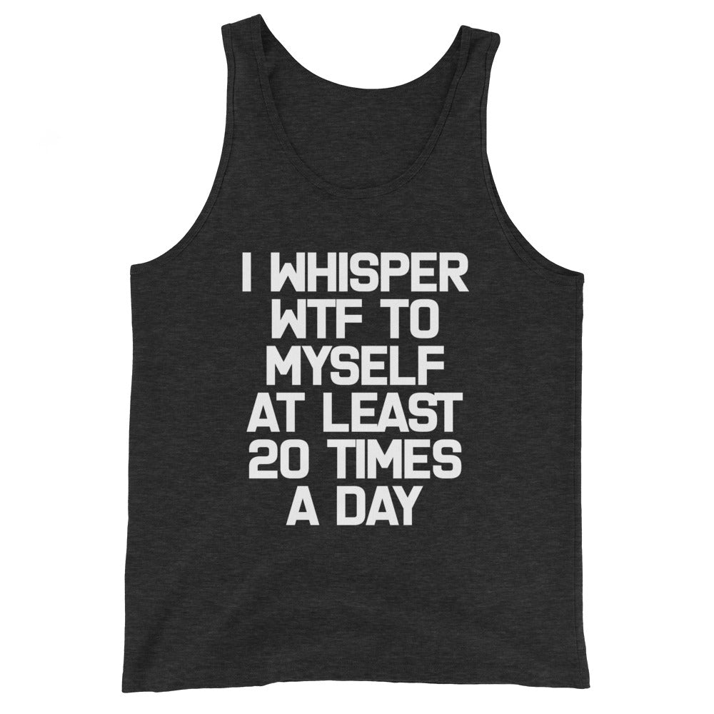 I Whisper WTF To Myself At Least 20 Times A Day Tank Top (Unisex)