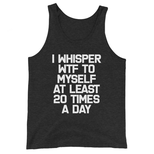 I Whisper WTF To Myself At Least 20 Times A Day Tank Top (Unisex)