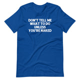 Don't Tell Me What To Do Unless You're Naked T-Shirt (Unisex)
