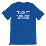 Fuck It (My Final Thought Before Making Most Decisions) T-Shirt (Unisex)