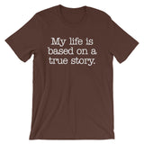 My Life Is Based On A True Story T-Shirt (Unisex)