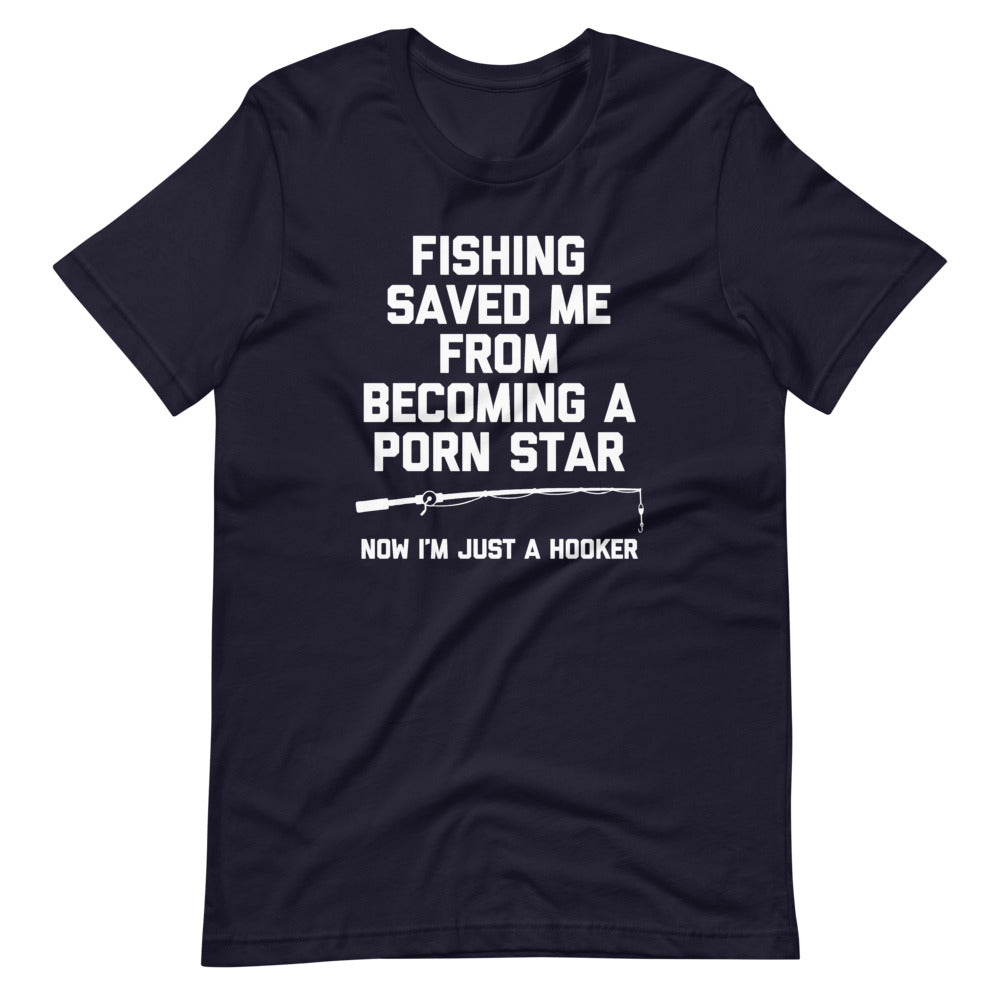 Fishing Saved Me From Becoming A Porn Star (Now I'm Just A Hooker) T-Shirt (Unisex)