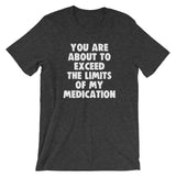 You Are About To Exceed The Limits Of My Medication T-Shirt (Unisex)