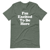 I'm Excited To Be Here T-Shirt (Unisex)