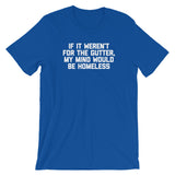If It Weren't For The Gutter, My Mind Would Be Homeless T-Shirt (Unisex)