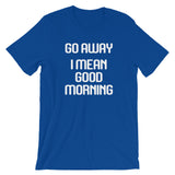 Go Away (I Mean Good Morning) T-Shirt (Unisex)
