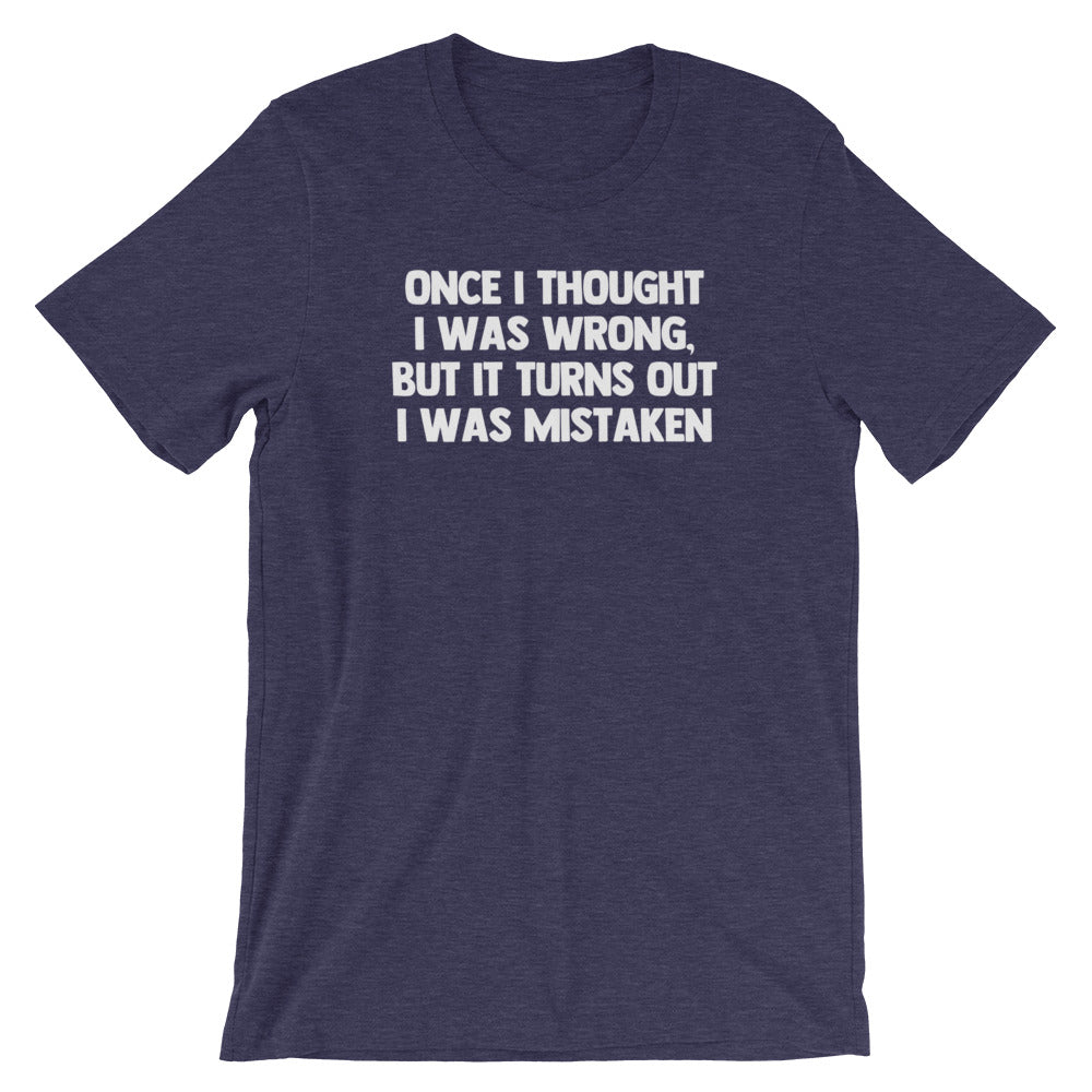 Once I Thought I Was Wrong, But It Turns Out I Was Mistaken T-Shirt (Unisex)