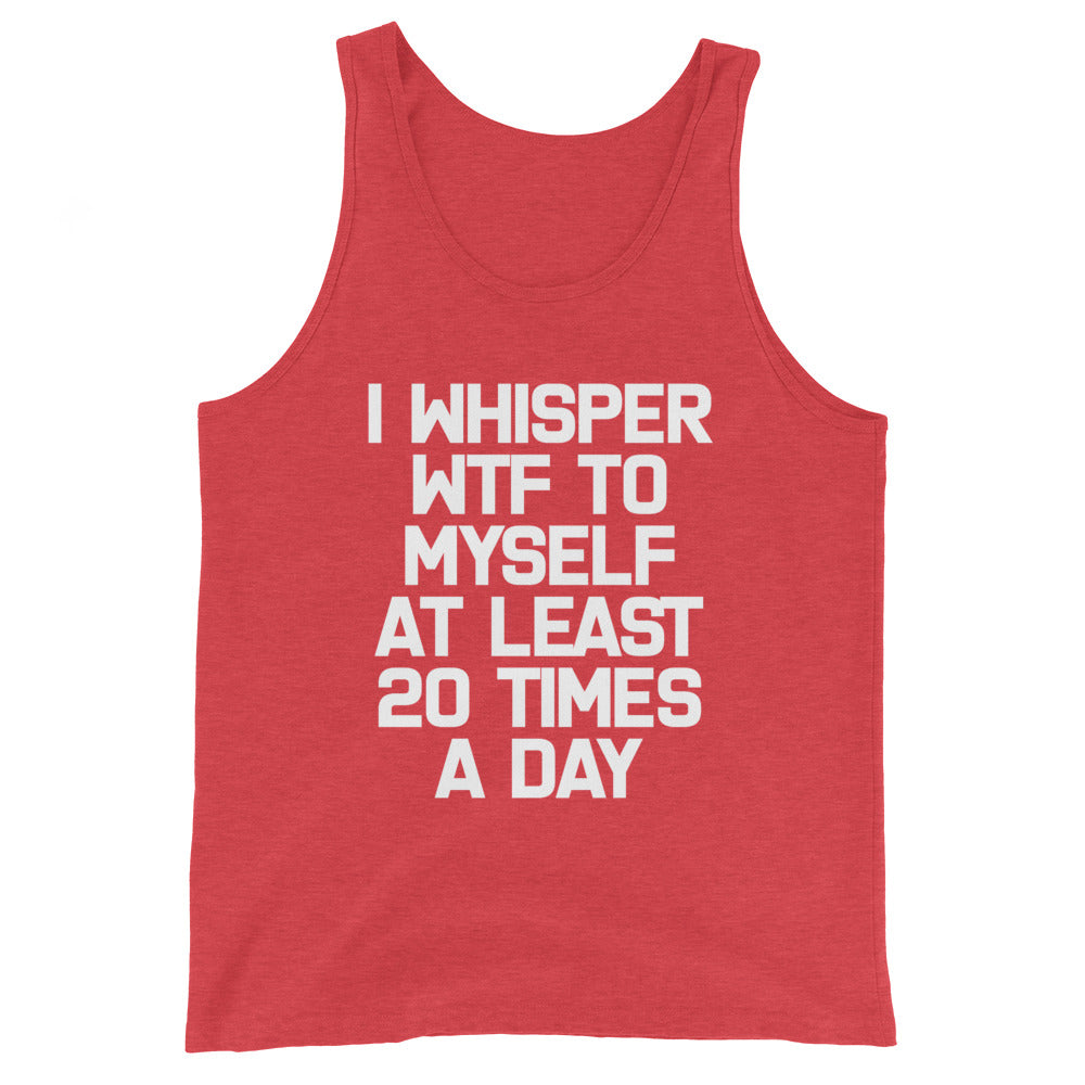 I Whisper WTF To Myself At Least 20 Times A Day Tank Top (Unisex)