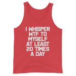 I Whisper WTF To Myself At Least 20 Times A Day Tank Top (Unisex)