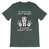 I Noticed That You're Gangster (I'm Pretty Gangster Myself) T-Shirt (Unisex)