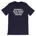 Apparently We're Trouble When We're Together T-Shirt (Unisex)