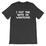 I Put The Hate In Whatever T-Shirt (Unisex)