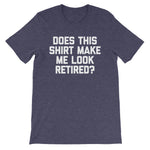 Does This Shirt Make Me Look Retired? T-Shirt (Unisex)