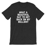What A Beautiful Day To Get Back On My Bullshit T-Shirt (Unisex)