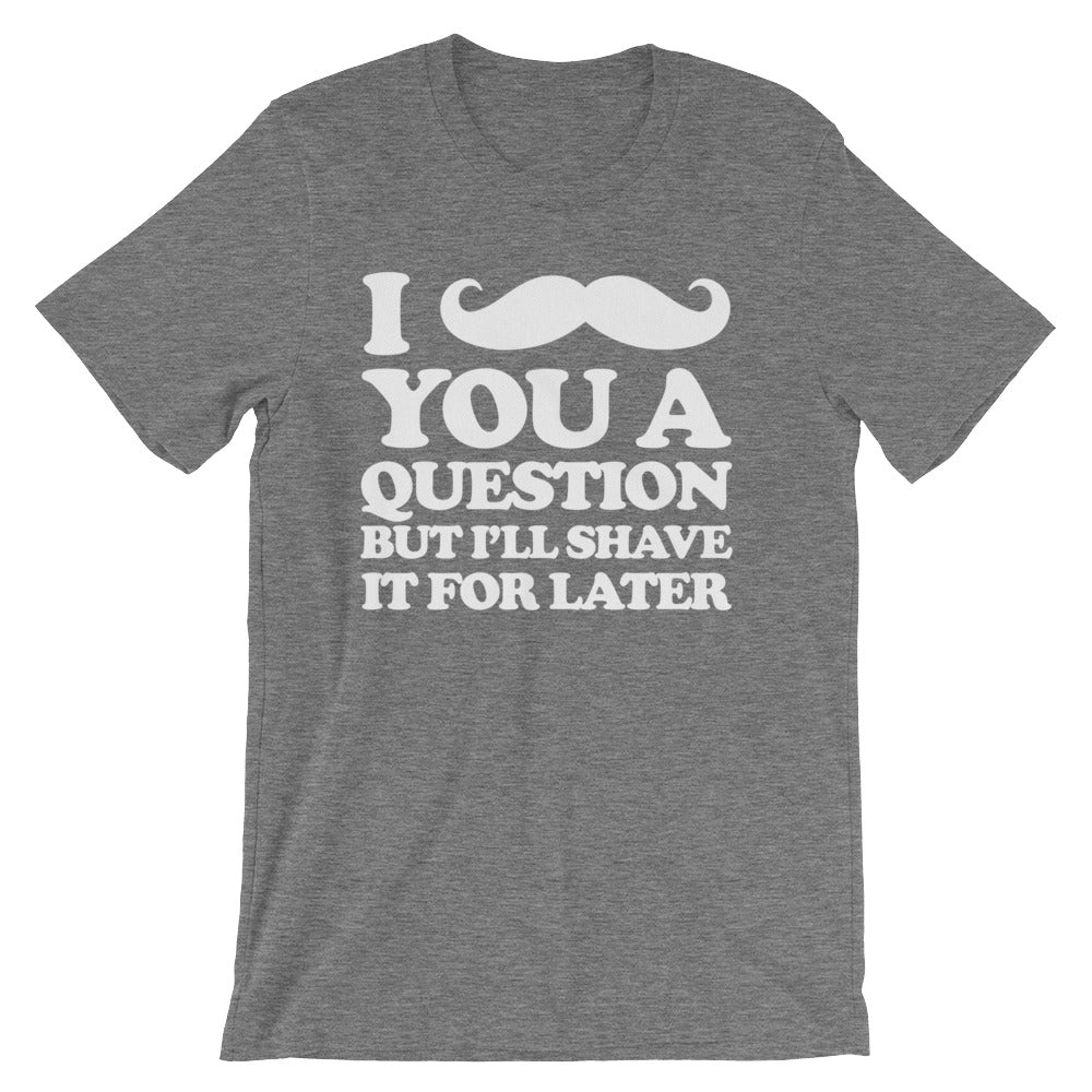 I Mustache You A Question But I'll Shave It For Later T-Shirt (Unisex)